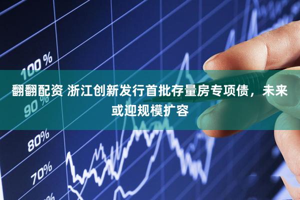 翻翻配资 浙江创新发行首批存量房专项债，未来或迎规模扩容