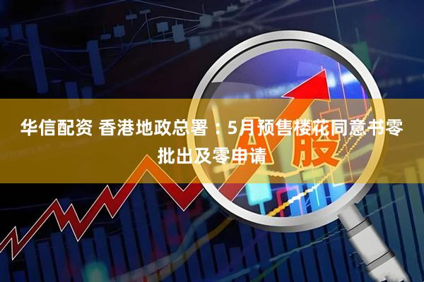 华信配资 香港地政总署︰5月预售楼花同意书零批出及零申请