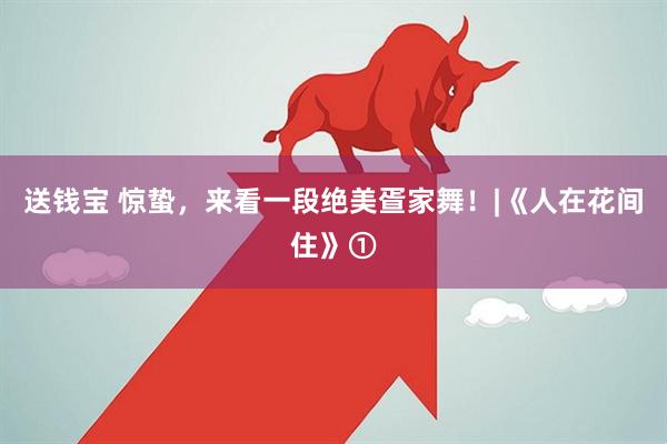 送钱宝 惊蛰，来看一段绝美疍家舞！|《人在花间住》①
