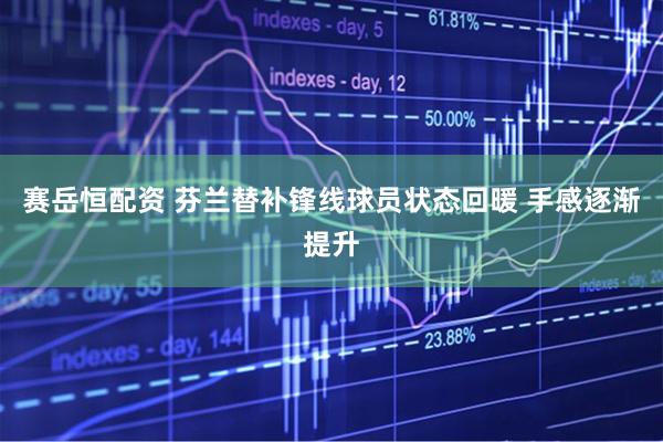 赛岳恒配资 芬兰替补锋线球员状态回暖 手感逐渐提升
