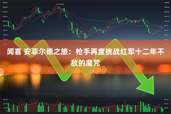闻喜 安菲尔德之旅：枪手再度挑战红军十二年不敌的魔咒