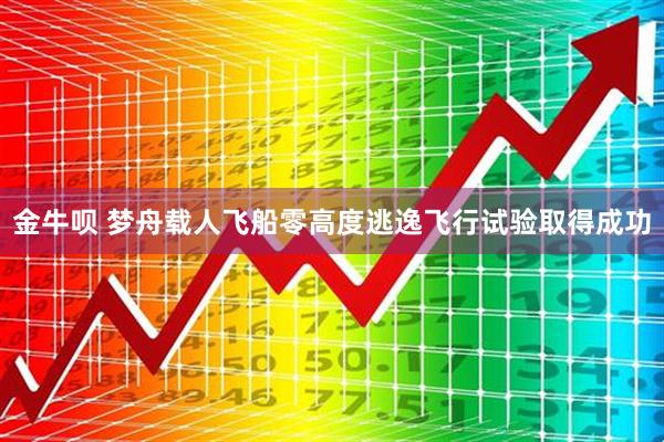 金牛呗 梦舟载人飞船零高度逃逸飞行试验取得成功