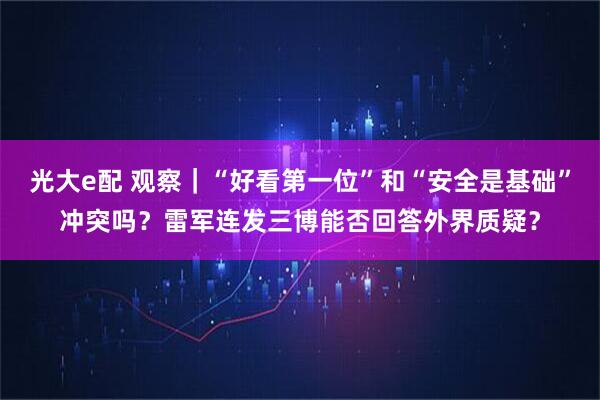 光大e配 观察｜“好看第一位”和“安全是基础”冲突吗？雷军连发三博能否回答外界质疑？