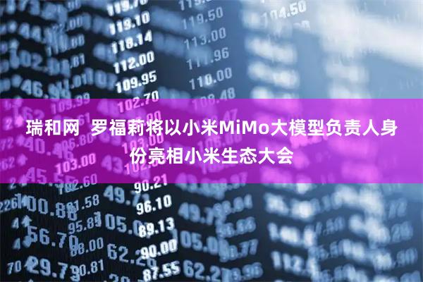 瑞和网  罗福莉将以小米MiMo大模型负责人身份亮相小米生态大会
