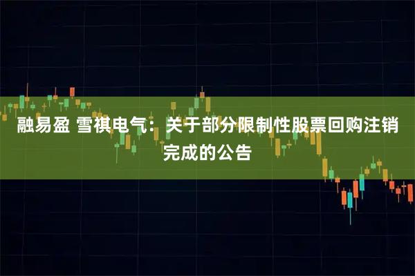 融易盈 雪祺电气：关于部分限制性股票回购注销完成的公告