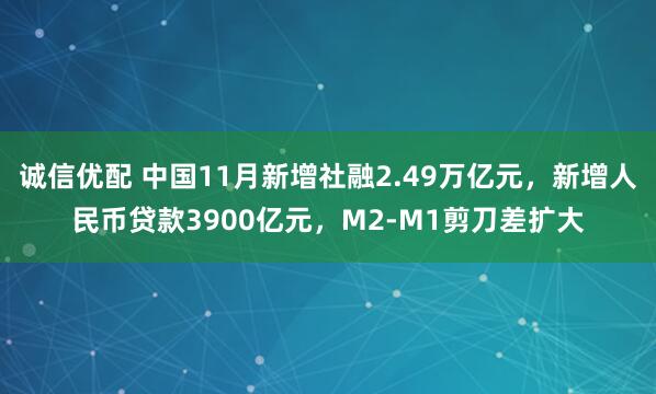 诚信优配 中国11月新增社融2.49万亿元，新增人民币贷款3900亿元，M2-M1剪刀差扩大