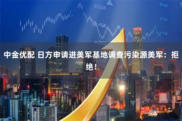 中金优配 日方申请进美军基地调查污染源　美军：拒绝！